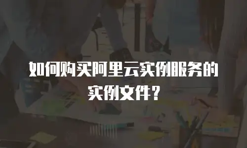 如何购买阿里云实例服务的实例文件？