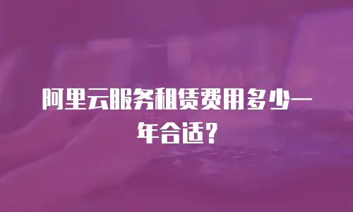阿里云服务租赁费用多少一年合适？