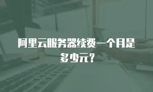 阿里云服务器续费一个月是多少元？