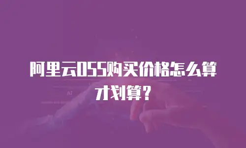 阿里云OSS购买价格怎么算才划算？