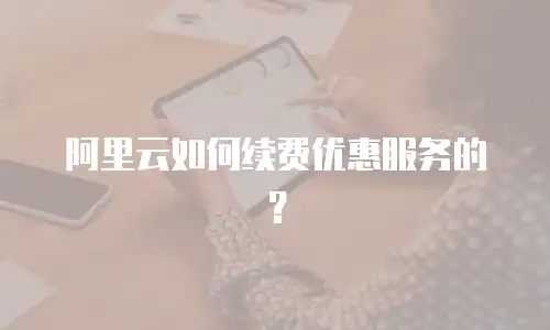 阿里云如何续费优惠服务的？