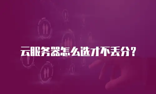 云服务器怎么选才不丢分？