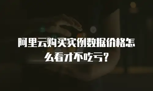 阿里云购买实例数据价格怎么看才不吃亏？