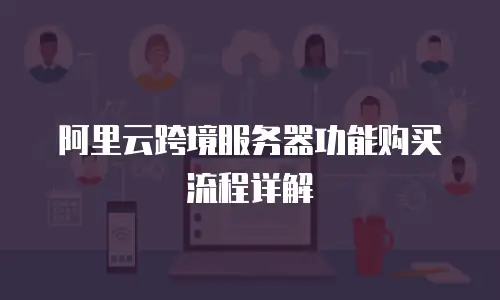 阿里云跨境服务器功能购买流程详解