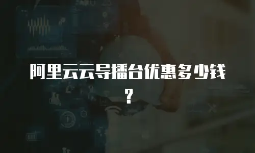 阿里云云导播台优惠多少钱？