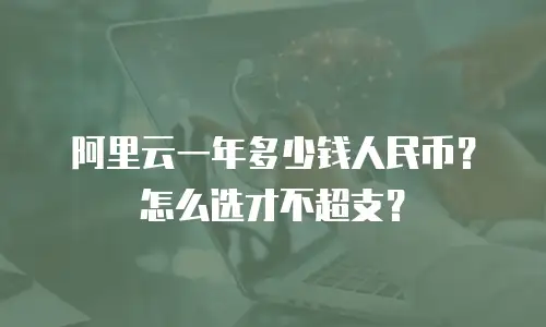 阿里云一年多少钱人民币？怎么选才不超支？