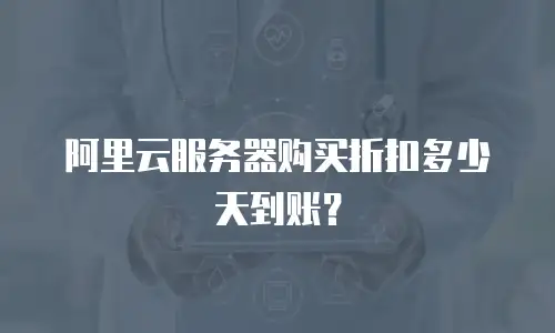 阿里云服务器购买折扣多少天到账？