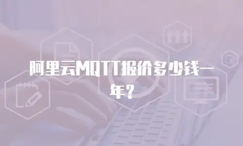 阿里云MQTT报价多少钱一年？