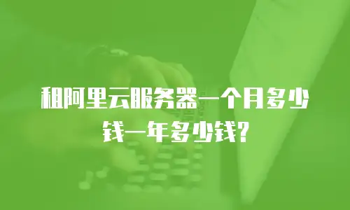 租阿里云服务器一个月多少钱一年多少钱？