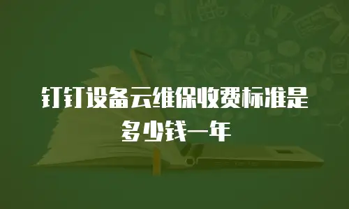 钉钉设备云维保收费标准是多少钱一年