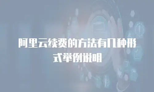 阿里云续费的方法有几种形式举例说明