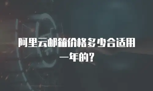 阿里云邮箱价格多少合适用一年的？