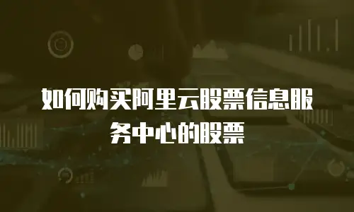 如何购买阿里云股票信息服务中心的股票