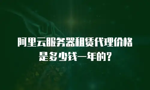 阿里云服务器租赁代理价格是多少钱一年的？