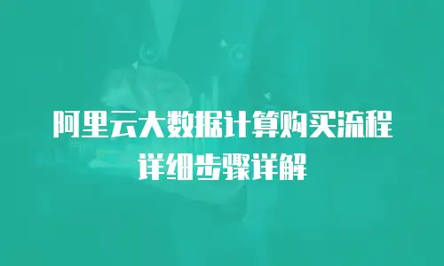 阿里云大数据计算购买流程详细步骤详解