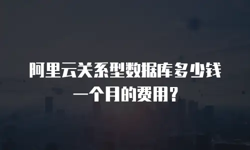 阿里云关系型数据库多少钱一个月的费用？
