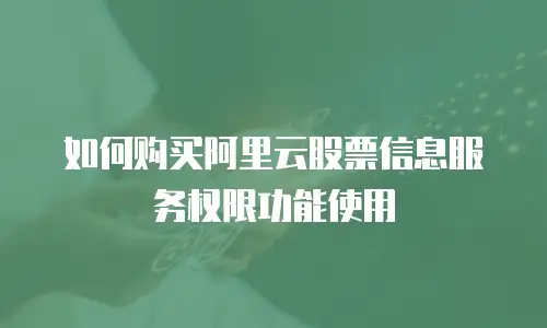 如何购买阿里云股票信息服务权限功能使用