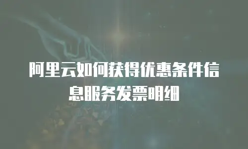 阿里云如何获得优惠条件信息服务发票明细