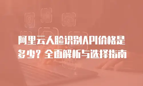 阿里云人脸识别API价格是多少？全面解析与选择指南