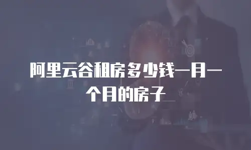 阿里云谷租房多少钱一月一个月的房子