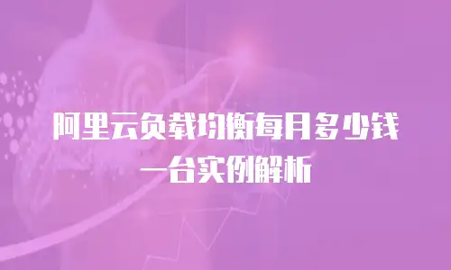 阿里云负载均衡每月多少钱一台实例解析
