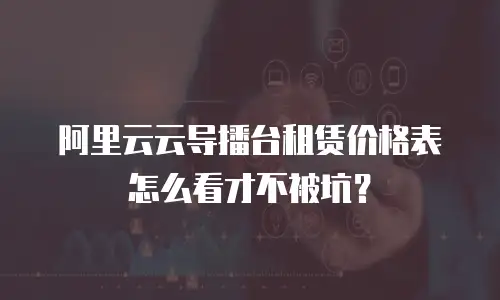 阿里云云导播台租赁价格表怎么看才不被坑？