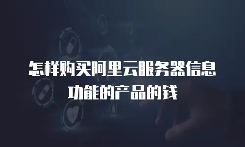 怎样购买阿里云服务器信息功能的产品的钱