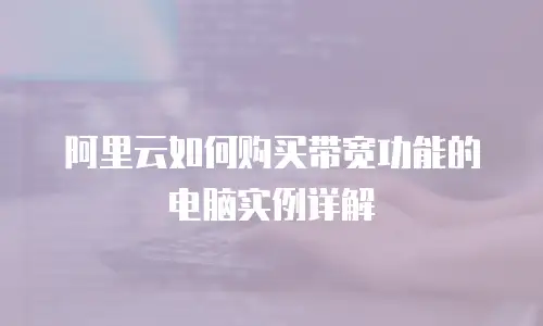 阿里云如何购买带宽功能的电脑实例详解