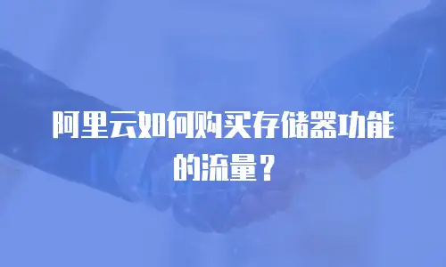 阿里云如何购买存储器功能的流量？