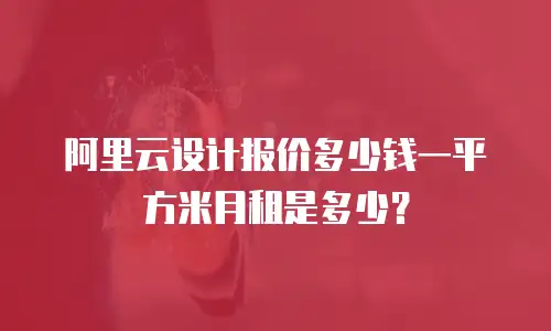 阿里云设计报价多少钱一平方米月租是多少？