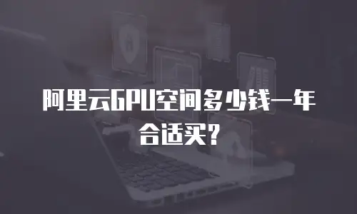 阿里云GPU空间多少钱一年合适买？