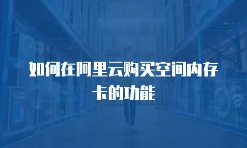 如何在阿里云购买空间内存卡的功能