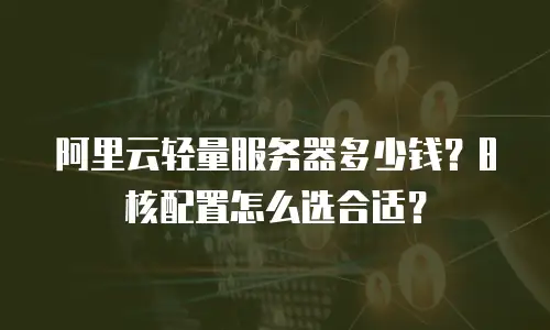 阿里云轻量服务器多少钱？8核配置怎么选合适？