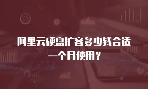 阿里云硬盘扩容多少钱合适一个月使用？