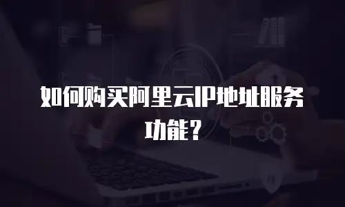 如何购买阿里云IP地址服务功能？