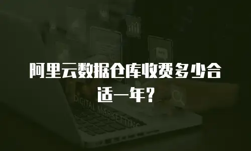 阿里云数据仓库收费多少合适一年？