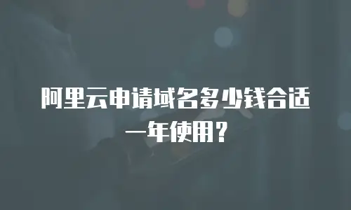 阿里云申请域名多少钱合适一年使用？