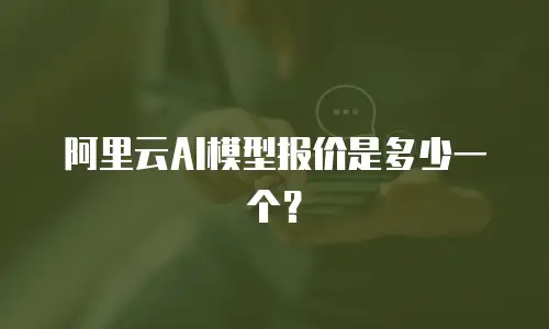 阿里云AI模型报价是多少一个？