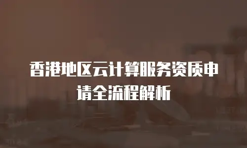香港地区云计算服务资质申请全流程解析