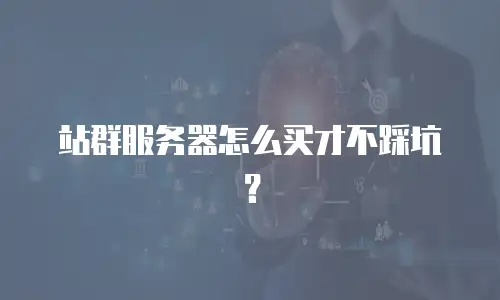 站群服务器怎么买才不踩坑？