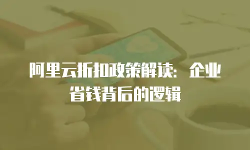 阿里云折扣政策解读：企业省钱背后的逻辑
