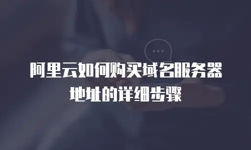 阿里云如何购买域名服务器地址的详细步骤