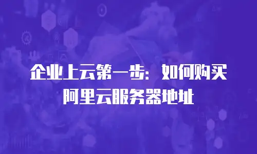 企业上云第一步：如何购买阿里云服务器地址