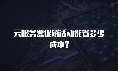 云服务器促销活动能省多少成本？