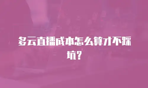 多云直播成本怎么算才不踩坑？