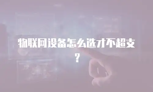 物联网设备怎么选才不超支？