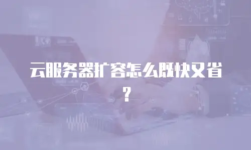 云服务器扩容怎么既快又省？