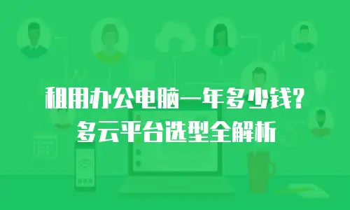 租用办公电脑一年多少钱？多云平台选型全解析