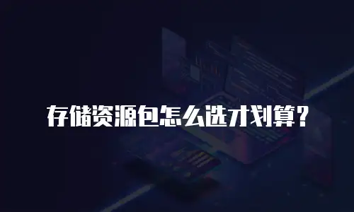 存储资源包怎么选才划算？