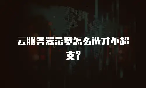 云服务器带宽怎么选才不超支？